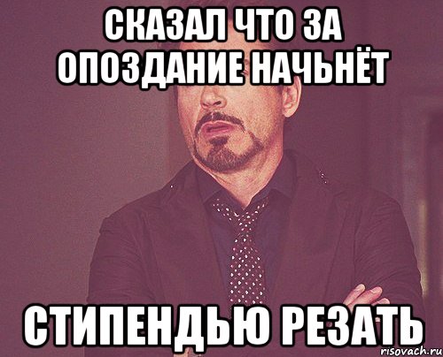 сказал что за опоздание начьнёт стипендью резать, Мем твое выражение лица