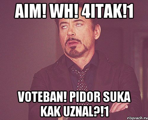 aim! wh! 4itak!1 voteban! pidor suka kak uznal?!1, Мем твое выражение лица