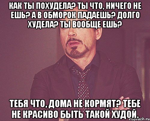 как ты похудела? ты что, ничего не ешь? а в обморок падаешь? долго худела? ты вообще ешь? тебя что, дома не кормят? тебе не красиво быть такой худой., Мем твое выражение лица