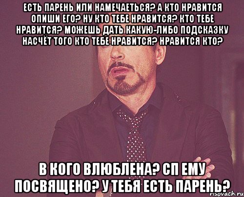 есть парень или намечаеться? а кто нравится опиши его? ну кто тебе нравится? кто тебе нравится? можешь дать какую-либо подсказку насчёт того кто тебе нравится? нравится кто? в кого влюблена? сп ему посвящено? у тебя есть парень?, Мем твое выражение лица