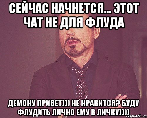 сейчас начнется... этот чат не для флуда демону привет))) не нравится? буду флудить лично ему в личку)))), Мем твое выражение лица