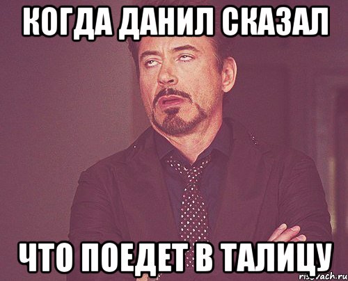 когда данил сказал что поедет в талицу, Мем твое выражение лица