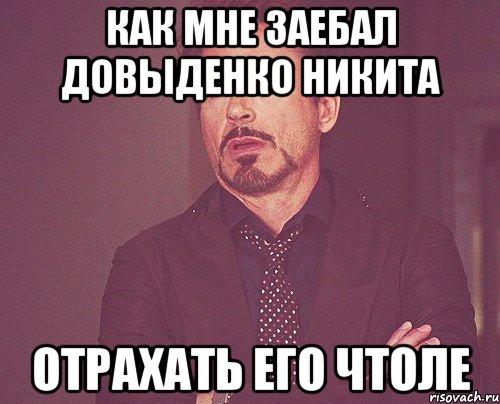 как мне заебал довыденко никита отрахать его чтоле, Мем твое выражение лица