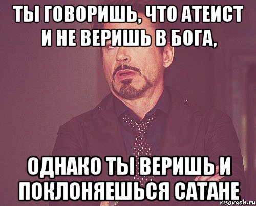 ты говоришь, что атеист и не веришь в бога, однако ты веришь и поклоняешься сатане, Мем твое выражение лица