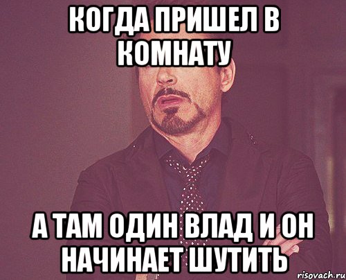 когда пришел в комнату а там один влад и он начинает шутить, Мем твое выражение лица