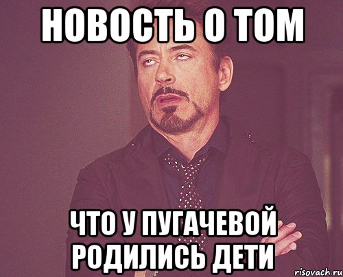 новость о том что у пугачевой родились дети, Мем твое выражение лица