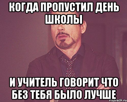 когда пропустил день школы и учитель говорит что без тебя было лучше, Мем твое выражение лица