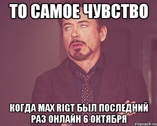 то самое чувство когда max rigt был последний раз онлайн 6 октября, Мем твое выражение лица