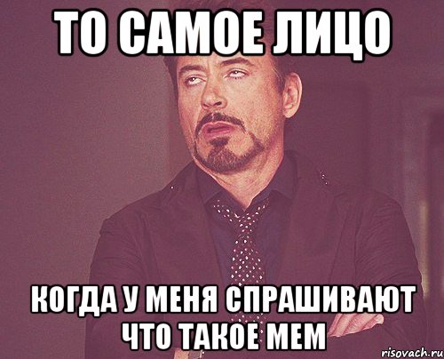 то самое лицо когда у меня спрашивают что такое мем, Мем твое выражение лица