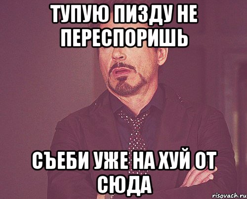 тупую пизду не переспоришь съеби уже на хуй от сюда, Мем твое выражение лица