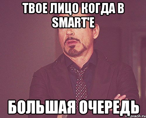 твое лицо когда в smart'е большая очередь, Мем твое выражение лица