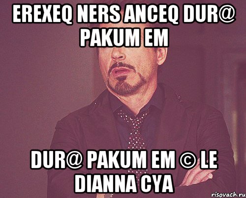 erexeq ners anceq dur@ pakum em dur@ pakum em © le dianna cya, Мем твое выражение лица