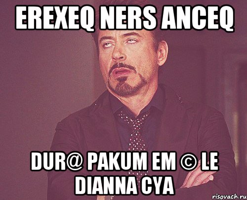 erexeq ners anceq dur@ pakum em © le dianna cya, Мем твое выражение лица