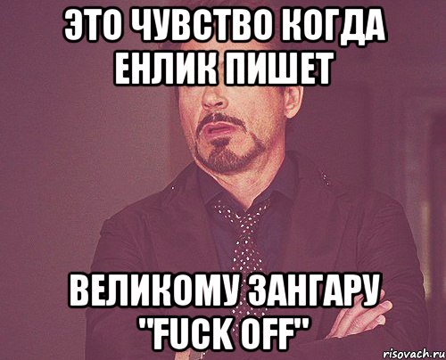 это чувство когда енлик пишет великому зангару "fuck off", Мем твое выражение лица