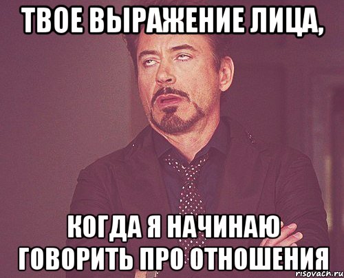 твое выражение лица, когда я начинаю говорить про отношения, Мем твое выражение лица