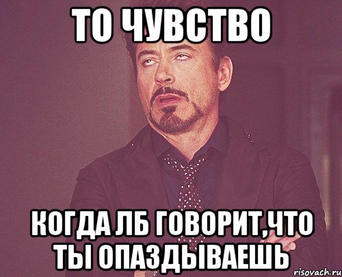 то чувство когда лб говорит,что ты опаздываешь, Мем твое выражение лица