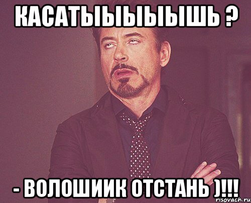 касатыыыыышь ? - волошиик отстань )!!!, Мем твое выражение лица