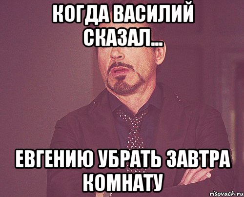 когда василий сказал... евгению убрать завтра комнату, Мем твое выражение лица