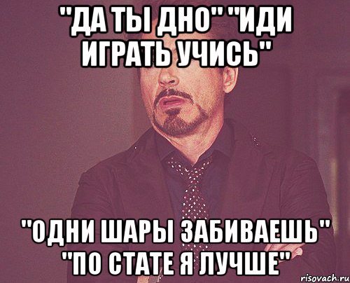 "да ты дно" "иди играть учись" "одни шары забиваешь" "по стате я лучше", Мем твое выражение лица