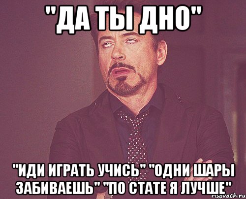 "да ты дно" "иди играть учись" "одни шары забиваешь" "по стате я лучше", Мем твое выражение лица