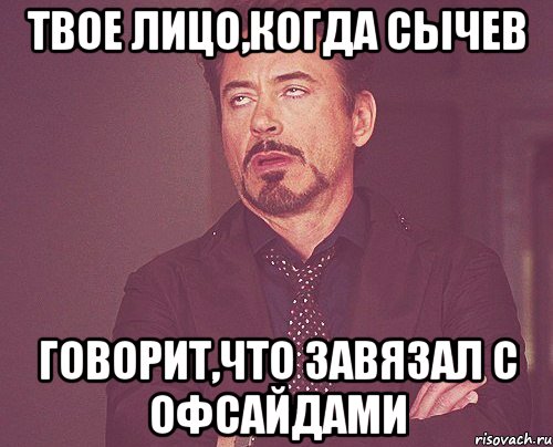 твое лицо,когда сычев говорит,что завязал с офсайдами, Мем твое выражение лица