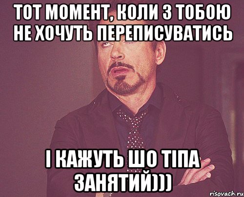 тот момент, коли з тобою не хочуть переписуватись і кажуть шо тіпа занятий))), Мем твое выражение лица