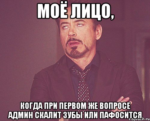 моё лицо, когда при первом же вопросе админ скалит зубы или пафосится, Мем твое выражение лица