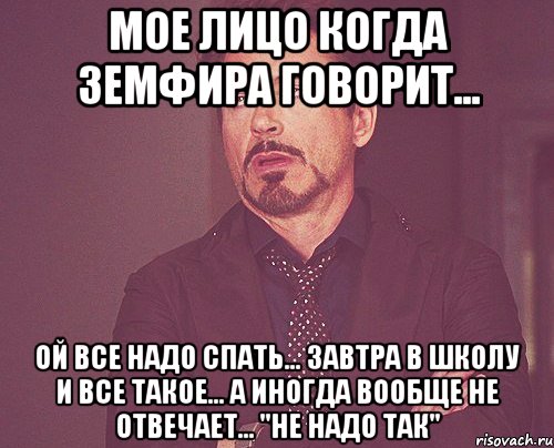 мое лицо когда земфира говорит... ой все надо спать... завтра в школу и все такое... а иногда вообще не отвечает... "не надо так", Мем твое выражение лица