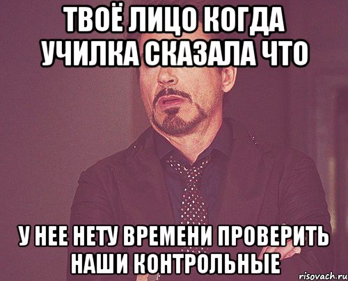 твоё лицо когда училка сказала что у нее нету времени проверить наши контрольные, Мем твое выражение лица