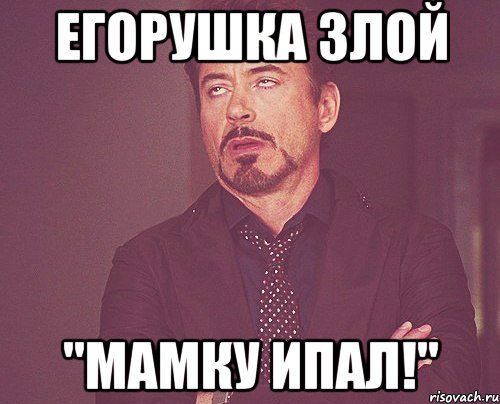 егорушка злой "мамку ипал!", Мем твое выражение лица