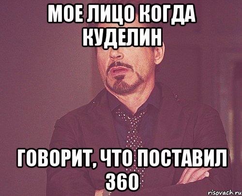 мое лицо когда куделин говорит, что поставил 360, Мем твое выражение лица