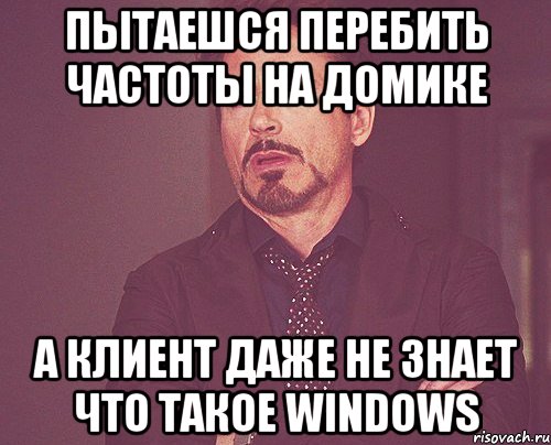 пытаешся перебить частоты на домике а клиент даже не знает что такое windows, Мем твое выражение лица