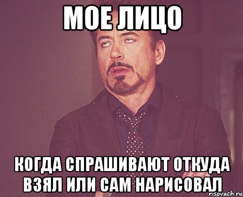 мое лицо когда спрашивают откуда взял или сам нарисовал, Мем твое выражение лица