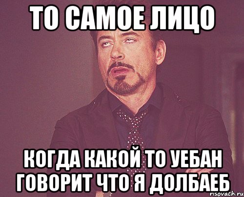 то самое лицо когда какой то уебан говорит что я долбаеб, Мем твое выражение лица