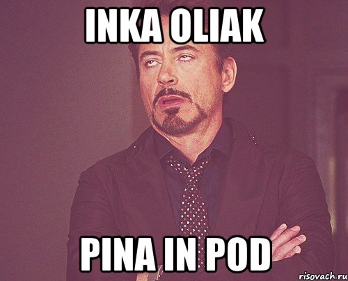 inka oliak pina in pod, Мем твое выражение лица