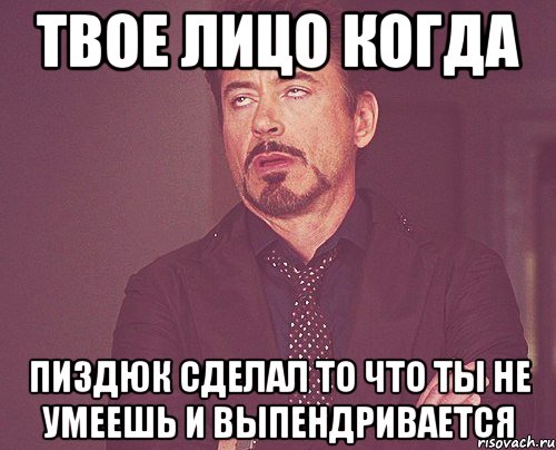 твое лицо когда пиздюк сделал то что ты не умеешь и выпендривается, Мем твое выражение лица