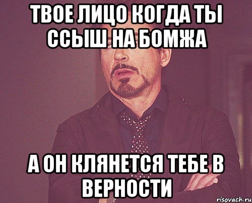 твое лицо когда ты ссыш на бомжа а он клянется тебе в верности, Мем твое выражение лица