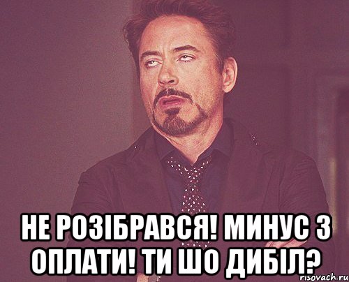  не розібрався! минус з оплати! ти шо дибіл?, Мем твое выражение лица