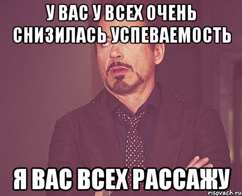 у вас у всех очень снизилась успеваемость я вас всех рассажу, Мем твое выражение лица