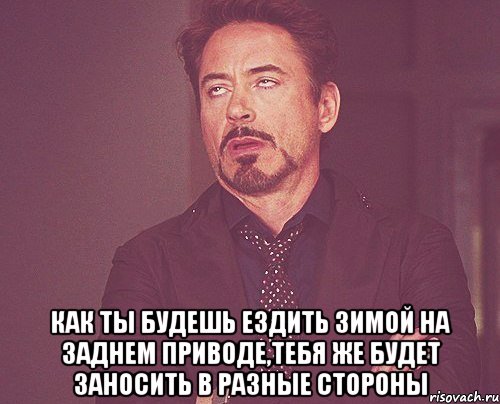  как ты будешь ездить зимой на заднем приводе,тебя же будет заносить в разные стороны, Мем твое выражение лица