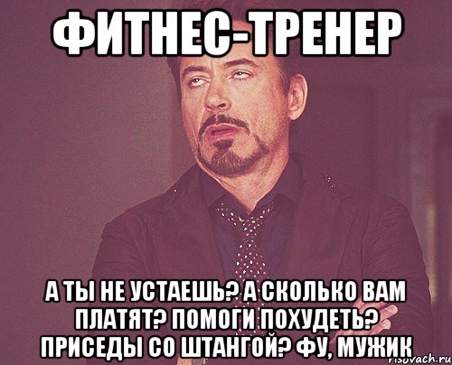 фитнес-тренер а ты не устаешь? а сколько вам платят? помоги похудеть? приседы со штангой? фу, мужик, Мем твое выражение лица