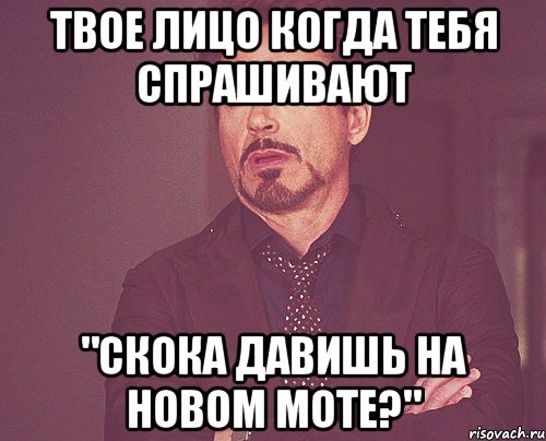 твое лицо когда тебя спрашивают "скока давишь на новом моте?", Мем твое выражение лица