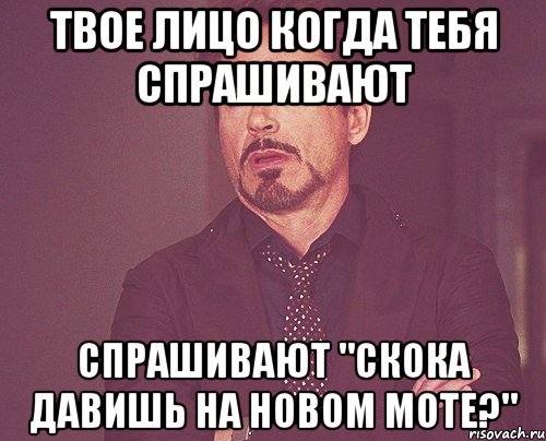 твое лицо когда тебя спрашивают спрашивают "скока давишь на новом моте?", Мем твое выражение лица