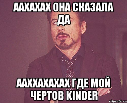 аахахах она сказала да ааххахахах где мой чертов kinder, Мем твое выражение лица