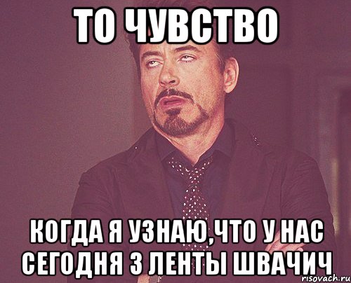 то чувство когда я узнаю,что у нас сегодня 3 ленты швачич, Мем твое выражение лица