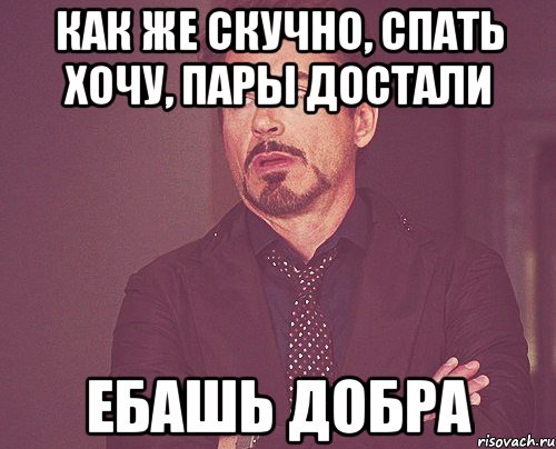 как же скучно, спать хочу, пары достали ебашь добра, Мем твое выражение лица