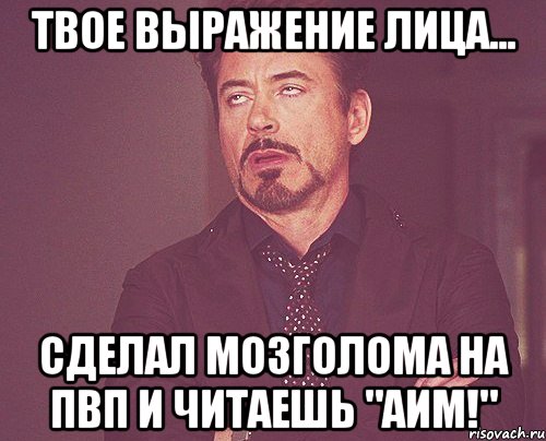 твое выражение лица... сделал мозголома на пвп и читаешь "аим!", Мем твое выражение лица