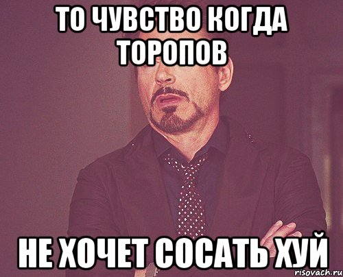 то чувство когда торопов не хочет сосать хуй, Мем твое выражение лица