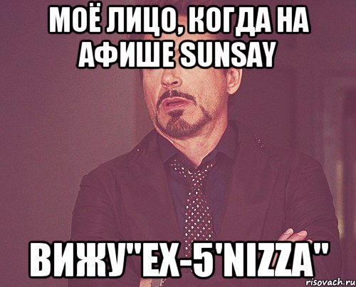 моё лицо, когда на афише sunsay вижу"ex-5'nizza", Мем твое выражение лица