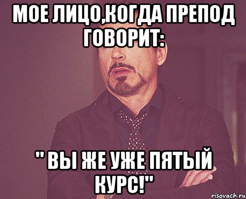 мое лицо,когда препод говорит: " вы же уже пятый курс!", Мем твое выражение лица